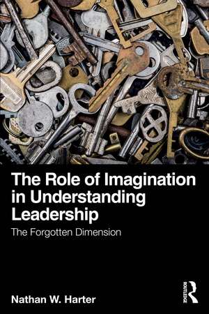 The Role of Imagination in Understanding Leadership: The Forgotten Dimension de Nathan W. Harter