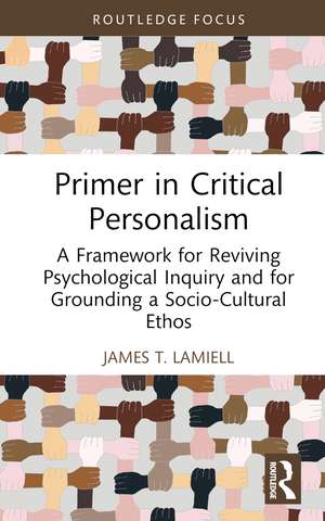 Primer in Critical Personalism: A Framework for Reviving Psychological Inquiry and for Grounding a Socio-Cultural Ethos de James T. Lamiell