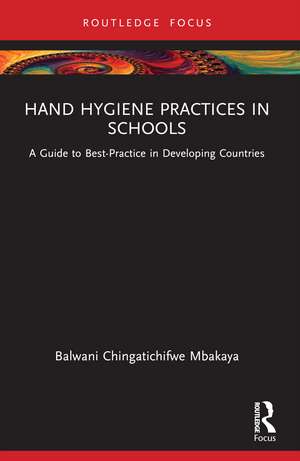 Hand Hygiene Practices in Schools: A Guide to Best-Practice in Developing Countries de Balwani Chingatichifwe Mbakaya