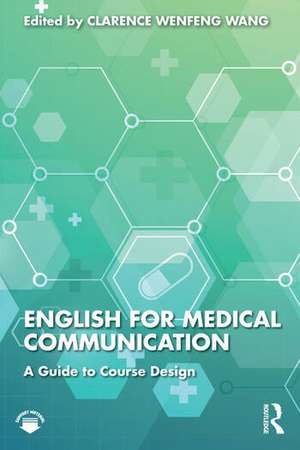 English for Medical Communication: A Guide to Course Design de Clarence Wenfeng Wang