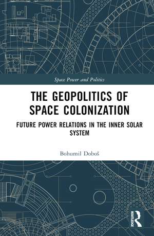 The Geopolitics of Space Colonization: Future Power Relations in the Inner Solar System de Bohumil Doboš