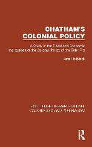 Chatham's Colonial Policy: A Study in the Fiscal and Economic Implications of the Colonial Policy of the Elder Pitt de Kate Hotblack