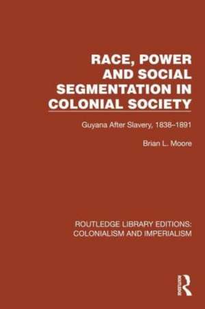 Race, Power and Social Segmentation in Colonial Society: Guyana After Slavery, 1838–1891 de Brian L. Moore