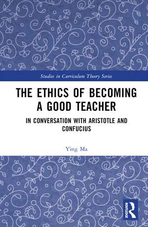 The Ethics of Becoming a Good Teacher: In Conversation with Aristotle and Confucius de Ying Ma