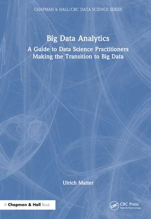 Big Data Analytics: A Guide to Data Science Practitioners Making the Transition to Big Data de Ulrich Matter