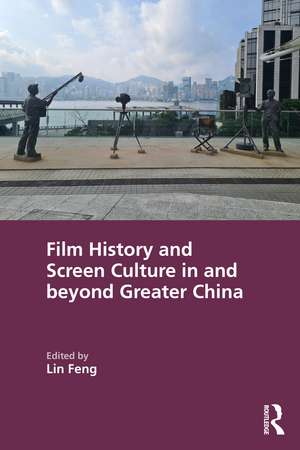 Film History and Screen Culture in and beyond Greater China de Lin Feng