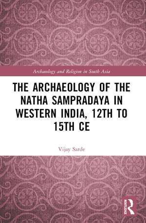 The Archaeology of the Nātha Sampradāya in Western India, 12th to 15th Century de Vijay Sarde