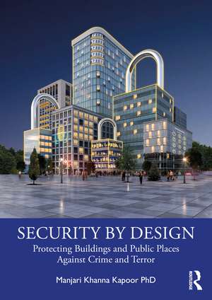 Security by Design: Protecting Buildings and Public Places Against Crime and Terror de Manjari Khanna Kapoor