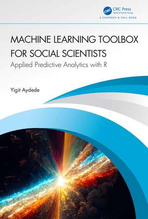 Machine Learning Toolbox for Social Scientists: Applied Predictive Analytics with R de Yigit Aydede