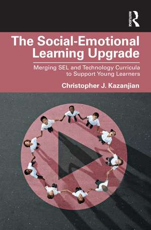 The Social-Emotional Learning Upgrade: Merging SEL and Technology Curricula to Support Young Learners de Christopher J. Kazanjian