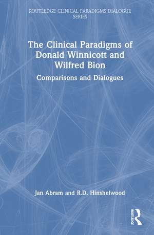 The Clinical Paradigms of Donald Winnicott and Wilfred Bion: Comparisons and Dialogues de Jan Abram