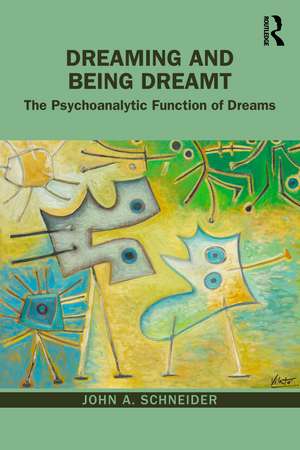 Dreaming and Being Dreamt: The Psychoanalytic Function of Dreams de John A. Schneider