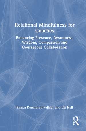 Relational Mindfulness for Coaches: Enhancing Presence, Awareness, Wisdom, Compassion and Courageous Collaboration de Emma Donaldson-Feilder