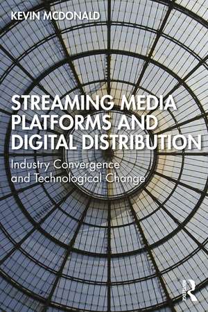 Streaming Media Platforms and Digital Distribution: Industry Convergence and Technological Change de Kevin McDonald