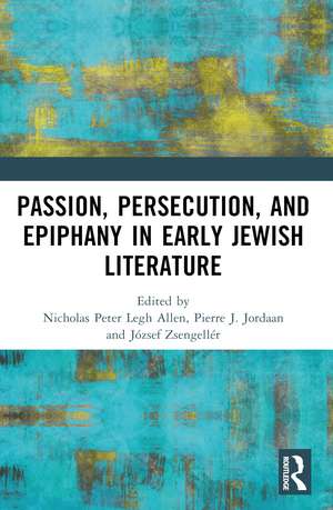 Passion, Persecution, and Epiphany in Early Jewish Literature de Nicholas Peter Legh Allen