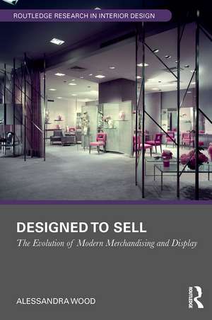 Designed to Sell: The Evolution of Modern Merchandising and Display de Alessandra Wood