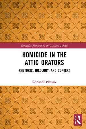 Homicide in the Attic Orators: Rhetoric, Ideology, and Context de Christine Plastow