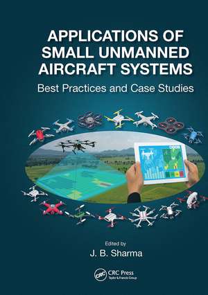 Applications of Small Unmanned Aircraft Systems: Best Practices and Case Studies de J.B. Sharma