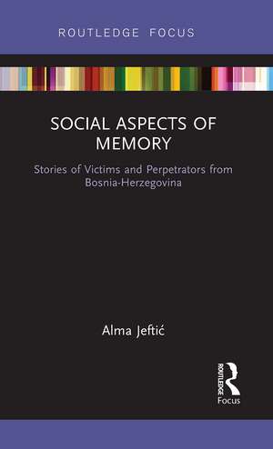 Social Aspects of Memory: Stories of Victims and Perpetrators from Bosnia-Herzegovina de Alma Jeftic