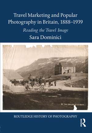 Travel Marketing and Popular Photography in Britain, 1888–1939: Reading the Travel Image de Sara Dominici