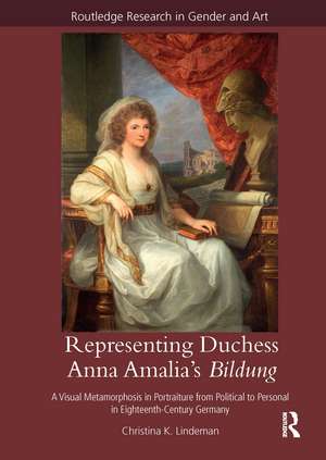 Representing Duchess Anna Amalia's Bildung: A Visual Metamorphosis in Portraiture from Political to Personal in Eighteenth-Century Germany de Christina K. Lindeman