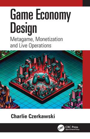 Game Economy Design: Metagame, Monetization and Live Operations de Charlie Czerkawski