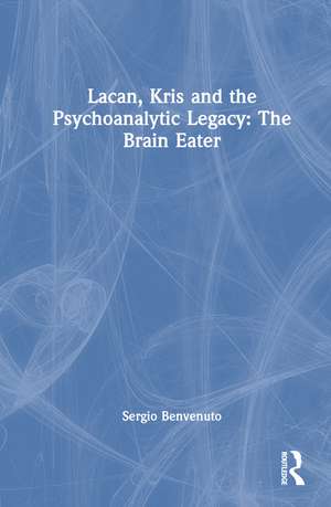 Lacan, Kris and the Psychoanalytic Legacy: The Brain Eater de Sergio Benvenuto