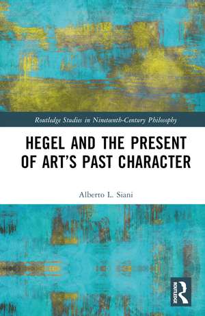 Hegel and the Present of Art’s Past Character de Alberto L. Siani