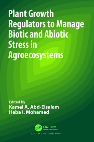 Plant Growth Regulators to Manage Biotic and Abiotic Stress in Agroecosystems de Kamel A. Abd-Elsalam