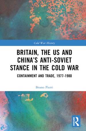 Britain, the US and China’s Anti-Soviet Stance in the Cold War: Containment and Trade, 1977-1980 de Bruno Pierri