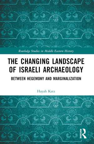 The Changing Landscape of Israeli Archaeology: Between Hegemony and Marginalization de Hayah Katz