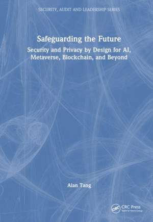 Safeguarding the Future: Security and Privacy by Design for AI, Metaverse, Blockchain, and Beyond de Alan Tang