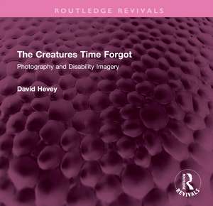 The Creatures Time Forgot: Photography and Disability Imagery de David Hevey