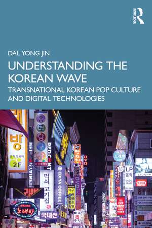 Understanding the Korean Wave: Transnational Korean Pop Culture and Digital Technologies de Dal Yong Jin