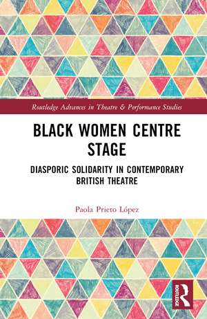 Black Women Centre Stage: Diasporic Solidarity in Contemporary Black British Theatre de Paola Prieto López