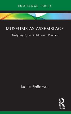 Museums as Assemblage: Analysing dynamic museum practice de Jasmin Pfefferkorn