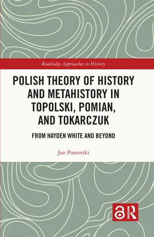 Polish Theory of History and Metahistory in Topolski, Pomian, and Tokarczuk: From Hayden White and Beyond de Jan Pomorski