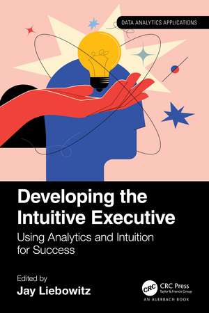 Developing the Intuitive Executive: Using Analytics and Intuition for Success de Jay Liebowitz