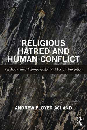 Religious Hatred and Human Conflict: Psychodynamic Approaches to Insight and Intervention de Andrew Floyer Acland