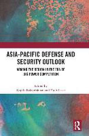 Asia-Pacific Defense and Security Outlook: Arming the Region in the Era of Big Power Competition de Kogila Balakrishnan