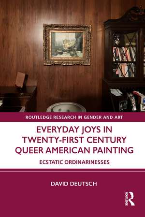 Everyday Joys in Twenty-First Century Queer American Painting: Ecstatic Ordinarinesses de David Deutsch