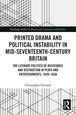 Printed Drama and Political Instability in Mid-Seventeenth-Century Britain: The Literary Politics of Resistance and Distraction in Plays and Entertainments, 1649–1658 de Christopher Orchard