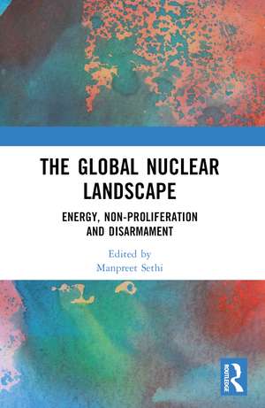 The Global Nuclear Landscape: Energy, Non-proliferation and Disarmament de Manpreet Sethi