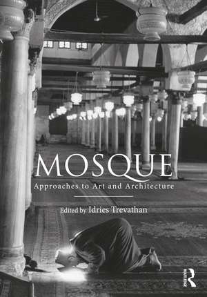 Mosque: Approaches to Art and Architecture de Idries Trevathan