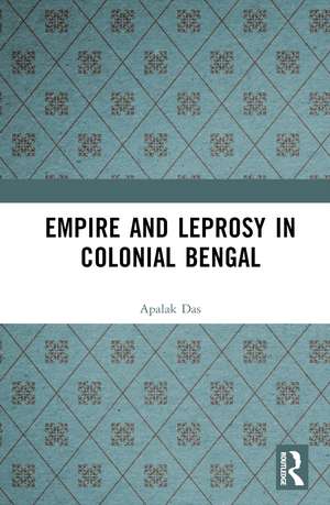 Empire and Leprosy in Colonial Bengal de Apalak Das