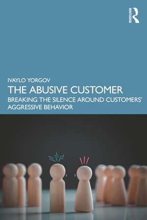 The Abusive Customer: Breaking the Silence Around Customers’ Aggressive Behavior de Ivaylo Yorgov