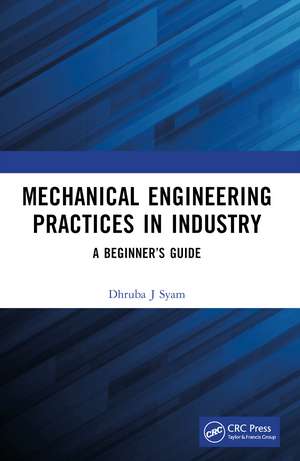 Mechanical Engineering Practices in Industry: A Beginner’s Guide de Dhruba J Syam