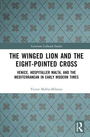 The Winged Lion and the Eight-Pointed Cross: Venice, Hospitaller Malta, and the Mediterranean in Early Modern Times de Victor Mallia-Milanes