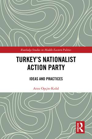 Turkey's Nationalist Action Party: Ideas and Practices de Arzu Opçin-Kıdal