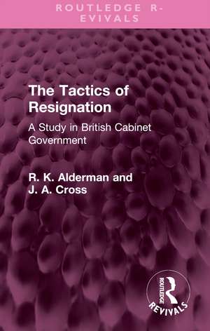 The Tactics of Resignation: A Study in British Cabinet Government de R. K. Alderman